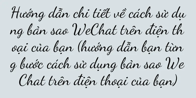 Hướng dẫn chi tiết về cách sử dụng bản sao WeChat trên điện thoại của bạn (hướng dẫn bạn từng bước cách sử dụng bản sao WeChat trên điện thoại của bạn)