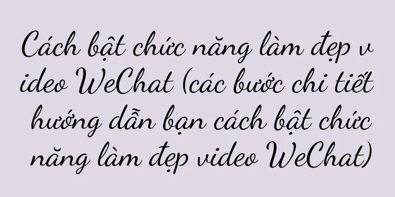 Cách bật chức năng làm đẹp video WeChat (các bước chi tiết hướng dẫn bạn cách bật chức năng làm đẹp video WeChat)