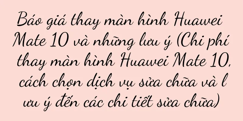 Báo giá thay màn hình Huawei Mate 10 và những lưu ý (Chi phí thay màn hình Huawei Mate 10, cách chọn dịch vụ sửa chữa và lưu ý đến các chi tiết sửa chữa)