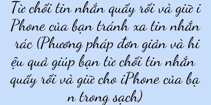 Từ chối tin nhắn quấy rối và giữ iPhone của bạn tránh xa tin nhắn rác (Phương pháp đơn giản và hiệu quả giúp bạn từ chối tin nhắn quấy rối và giữ cho iPhone của bạn trong sạch)