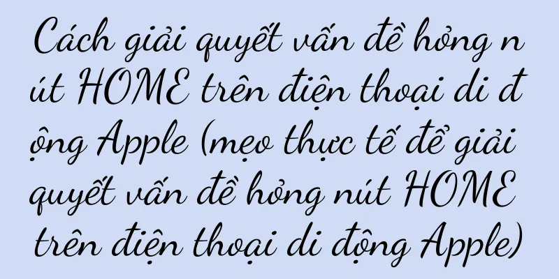 Cách giải quyết vấn đề hỏng nút HOME trên điện thoại di động Apple (mẹo thực tế để giải quyết vấn đề hỏng nút HOME trên điện thoại di động Apple)