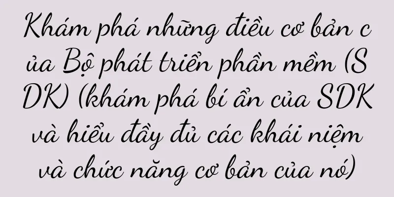 Khám phá những điều cơ bản của Bộ phát triển phần mềm (SDK) (khám phá bí ẩn của SDK và hiểu đầy đủ các khái niệm và chức năng cơ bản của nó)