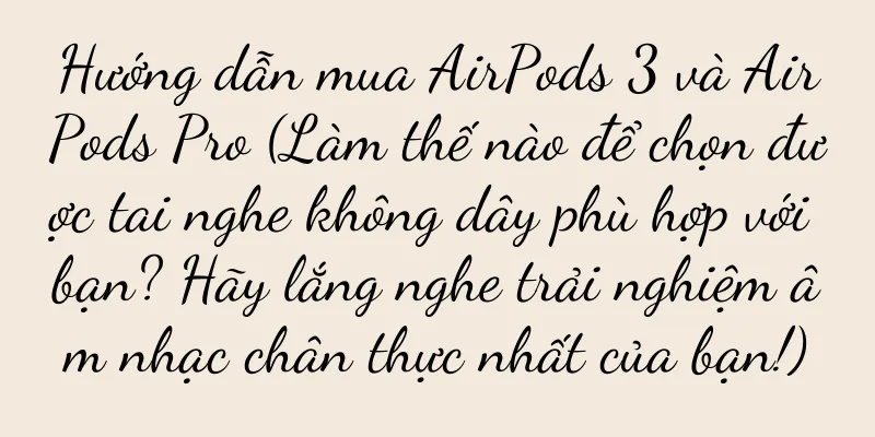 Hướng dẫn mua AirPods 3 và AirPods Pro (Làm thế nào để chọn được tai nghe không dây phù hợp với bạn? Hãy lắng nghe trải nghiệm âm nhạc chân thực nhất của bạn!)