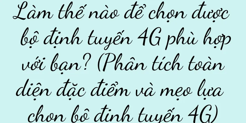 Làm thế nào để chọn được bộ định tuyến 4G phù hợp với bạn? (Phân tích toàn diện đặc điểm và mẹo lựa chọn bộ định tuyến 4G)