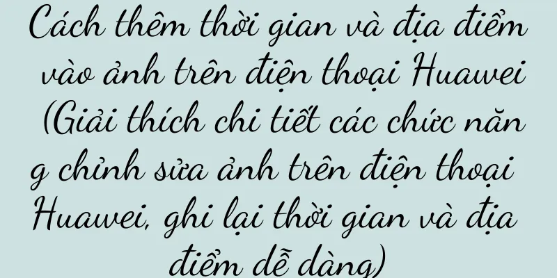 Cách thêm thời gian và địa điểm vào ảnh trên điện thoại Huawei (Giải thích chi tiết các chức năng chỉnh sửa ảnh trên điện thoại Huawei, ghi lại thời gian và địa điểm dễ dàng)
