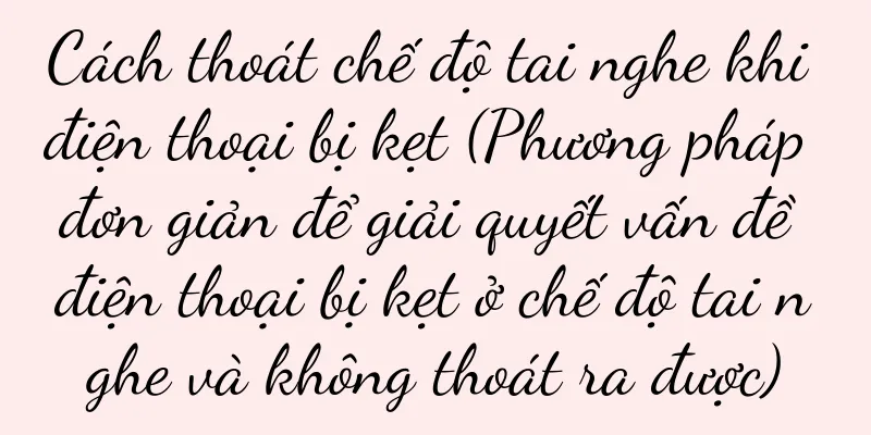 Cách thoát chế độ tai nghe khi điện thoại bị kẹt (Phương pháp đơn giản để giải quyết vấn đề điện thoại bị kẹt ở chế độ tai nghe và không thoát ra được)