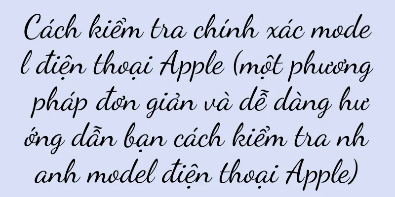 Cách kiểm tra chính xác model điện thoại Apple (một phương pháp đơn giản và dễ dàng hướng dẫn bạn cách kiểm tra nhanh model điện thoại Apple)