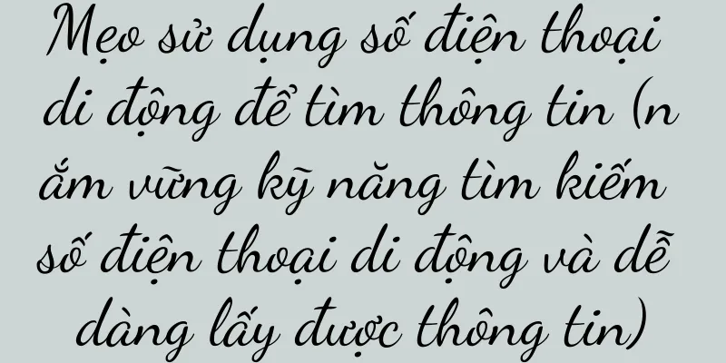 Mẹo sử dụng số điện thoại di động để tìm thông tin (nắm vững kỹ năng tìm kiếm số điện thoại di động và dễ dàng lấy được thông tin)