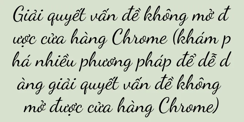 Giải quyết vấn đề không mở được cửa hàng Chrome (khám phá nhiều phương pháp để dễ dàng giải quyết vấn đề không mở được cửa hàng Chrome)