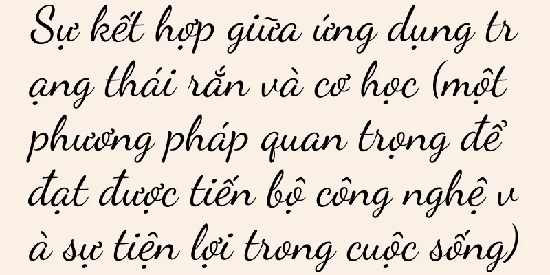 Sự kết hợp giữa ứng dụng trạng thái rắn và cơ học (một phương pháp quan trọng để đạt được tiến bộ công nghệ và sự tiện lợi trong cuộc sống)
