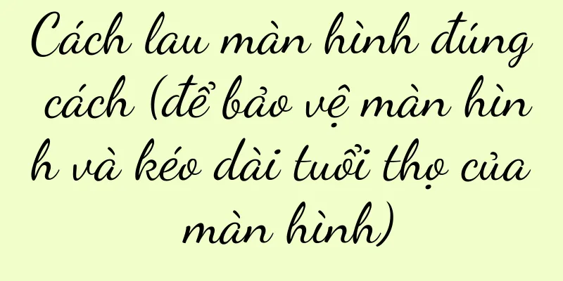Cách lau màn hình đúng cách (để bảo vệ màn hình và kéo dài tuổi thọ của màn hình)