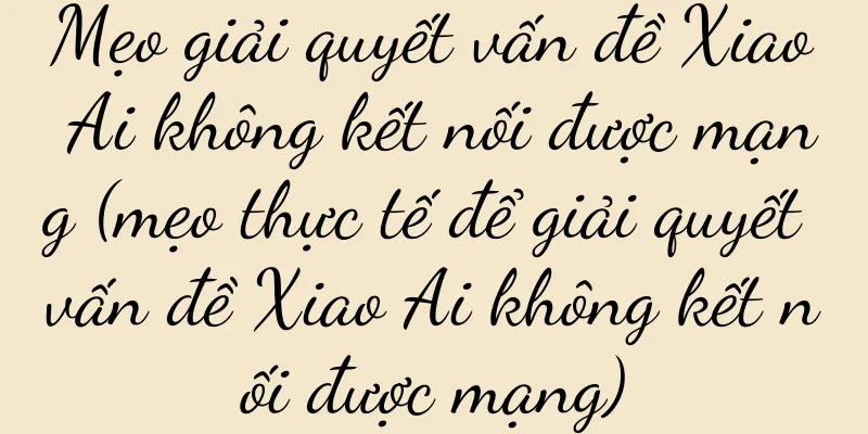 Mẹo giải quyết vấn đề Xiao Ai không kết nối được mạng (mẹo thực tế để giải quyết vấn đề Xiao Ai không kết nối được mạng)