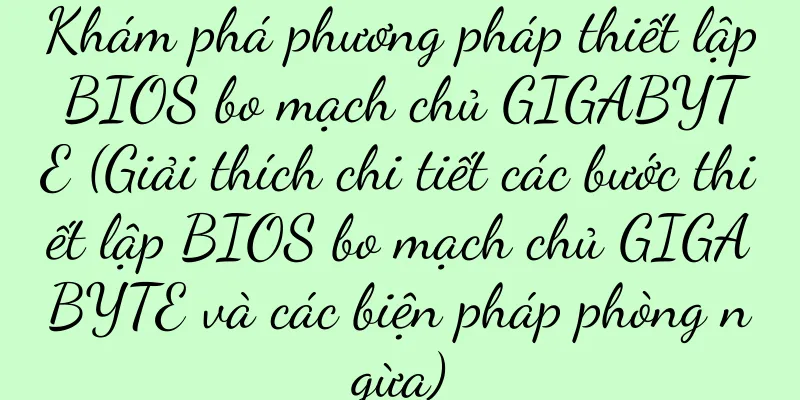 Khám phá phương pháp thiết lập BIOS bo mạch chủ GIGABYTE (Giải thích chi tiết các bước thiết lập BIOS bo mạch chủ GIGABYTE và các biện pháp phòng ngừa)