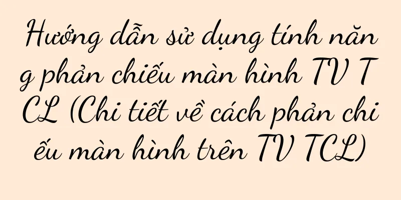 Hướng dẫn sử dụng tính năng phản chiếu màn hình TV TCL (Chi tiết về cách phản chiếu màn hình trên TV TCL)