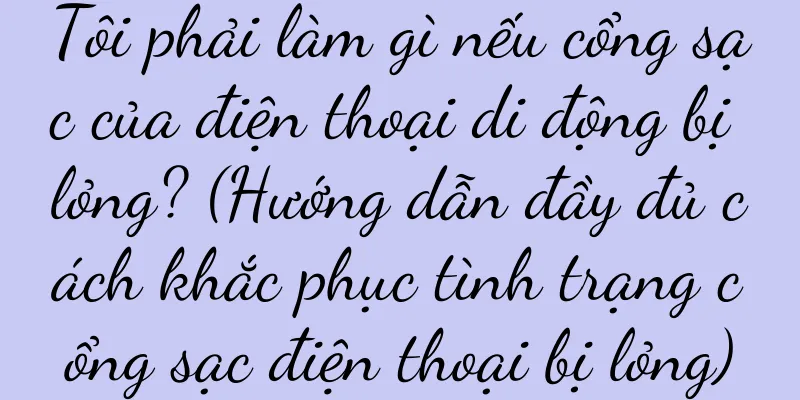 Tôi phải làm gì nếu cổng sạc của điện thoại di động bị lỏng? (Hướng dẫn đầy đủ cách khắc phục tình trạng cổng sạc điện thoại bị lỏng)