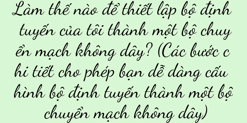 Làm thế nào để thiết lập bộ định tuyến của tôi thành một bộ chuyển mạch không dây? (Các bước chi tiết cho phép bạn dễ dàng cấu hình bộ định tuyến thành một bộ chuyển mạch không dây)