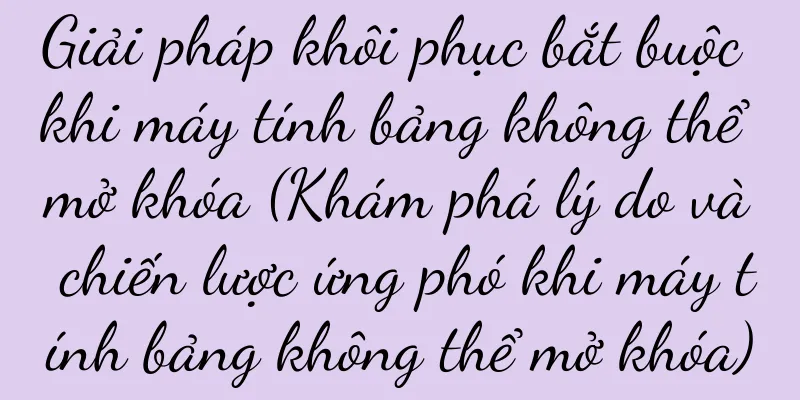 Giải pháp khôi phục bắt buộc khi máy tính bảng không thể mở khóa (Khám phá lý do và chiến lược ứng phó khi máy tính bảng không thể mở khóa)