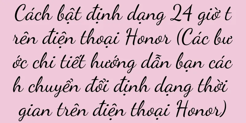 Cách bật định dạng 24 giờ trên điện thoại Honor (Các bước chi tiết hướng dẫn bạn cách chuyển đổi định dạng thời gian trên điện thoại Honor)