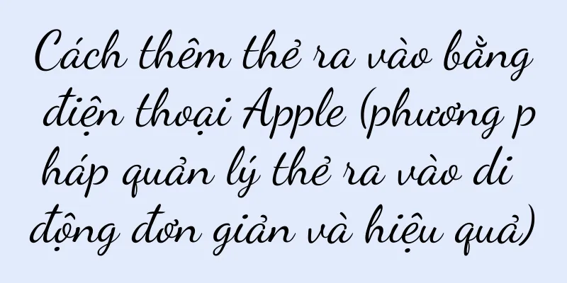 Cách thêm thẻ ra vào bằng điện thoại Apple (phương pháp quản lý thẻ ra vào di động đơn giản và hiệu quả)