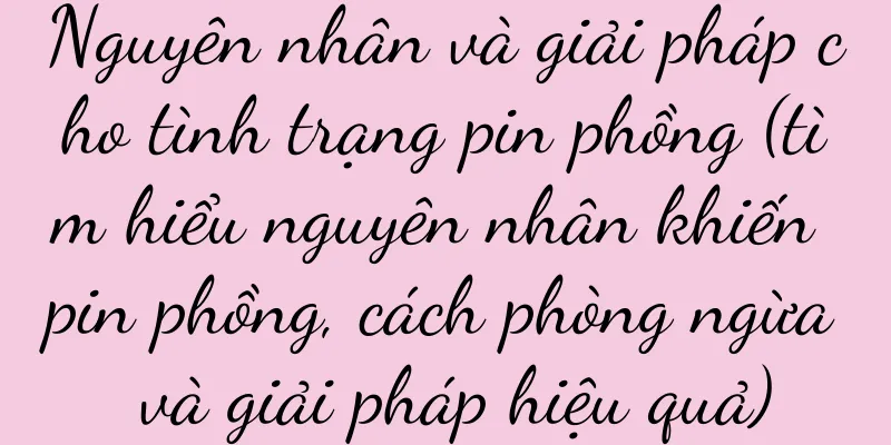 Nguyên nhân và giải pháp cho tình trạng pin phồng (tìm hiểu nguyên nhân khiến pin phồng, cách phòng ngừa và giải pháp hiệu quả)