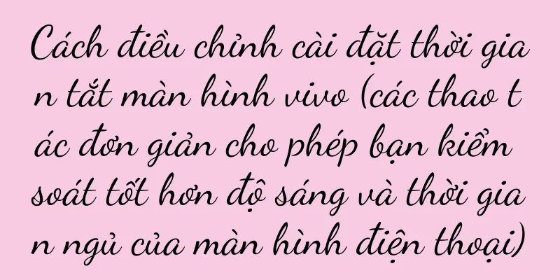 Cách điều chỉnh cài đặt thời gian tắt màn hình vivo (các thao tác đơn giản cho phép bạn kiểm soát tốt hơn độ sáng và thời gian ngủ của màn hình điện thoại)