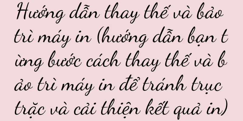 Hướng dẫn thay thế và bảo trì máy in (hướng dẫn bạn từng bước cách thay thế và bảo trì máy in để tránh trục trặc và cải thiện kết quả in)