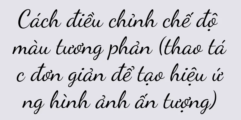 Cách điều chỉnh chế độ màu tương phản (thao tác đơn giản để tạo hiệu ứng hình ảnh ấn tượng)