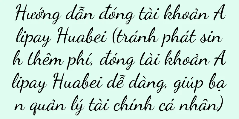 Hướng dẫn đóng tài khoản Alipay Huabei (tránh phát sinh thêm phí, đóng tài khoản Alipay Huabei dễ dàng, giúp bạn quản lý tài chính cá nhân)