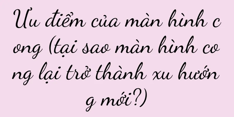 Ưu điểm của màn hình cong (tại sao màn hình cong lại trở thành xu hướng mới?)