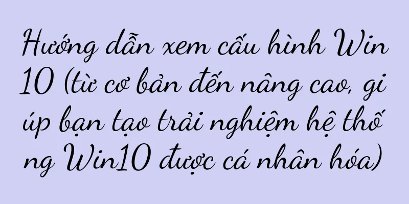 Hướng dẫn xem cấu hình Win10 (từ cơ bản đến nâng cao, giúp bạn tạo trải nghiệm hệ thống Win10 được cá nhân hóa)