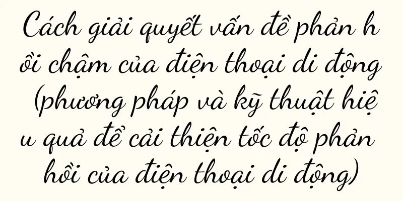 Cách giải quyết vấn đề phản hồi chậm của điện thoại di động (phương pháp và kỹ thuật hiệu quả để cải thiện tốc độ phản hồi của điện thoại di động)