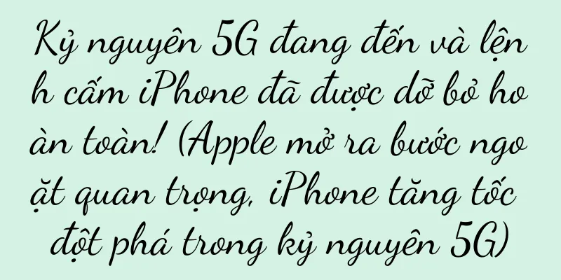 Kỷ nguyên 5G đang đến và lệnh cấm iPhone đã được dỡ bỏ hoàn toàn! (Apple mở ra bước ngoặt quan trọng, iPhone tăng tốc đột phá trong kỷ nguyên 5G)