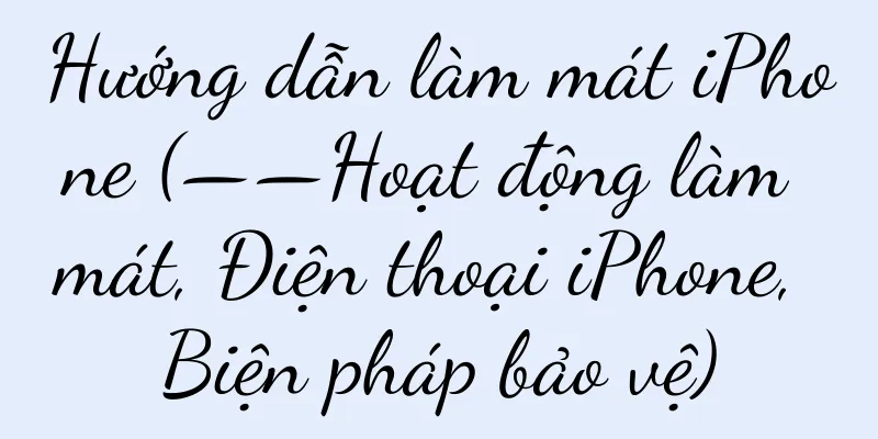 Hướng dẫn làm mát iPhone (——Hoạt động làm mát, Điện thoại iPhone, Biện pháp bảo vệ)