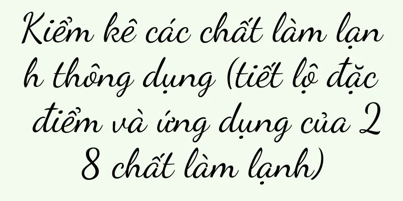 Kiểm kê các chất làm lạnh thông dụng (tiết lộ đặc điểm và ứng dụng của 28 chất làm lạnh)