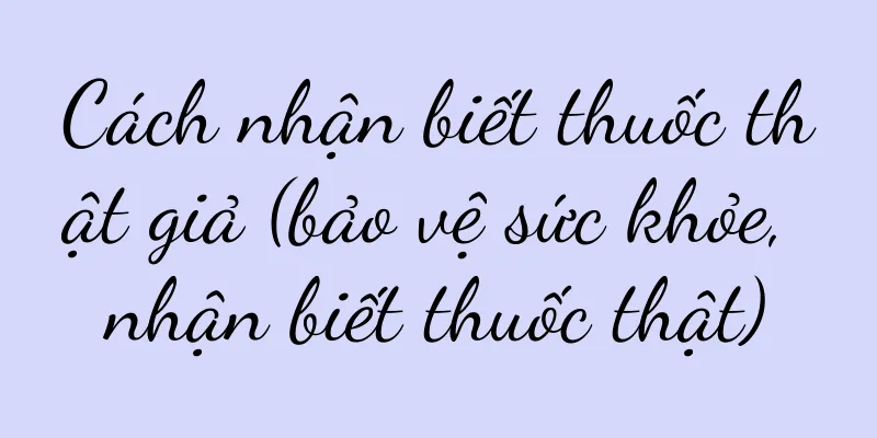 Cách nhận biết thuốc thật giả (bảo vệ sức khỏe, nhận biết thuốc thật)