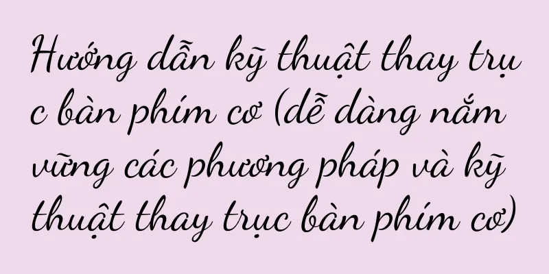 Hướng dẫn kỹ thuật thay trục bàn phím cơ (dễ dàng nắm vững các phương pháp và kỹ thuật thay trục bàn phím cơ)