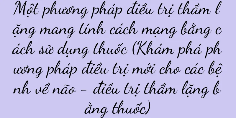 Một phương pháp điều trị thầm lặng mang tính cách mạng bằng cách sử dụng thuốc (Khám phá phương pháp điều trị mới cho các bệnh về não - điều trị thầm lặng bằng thuốc)