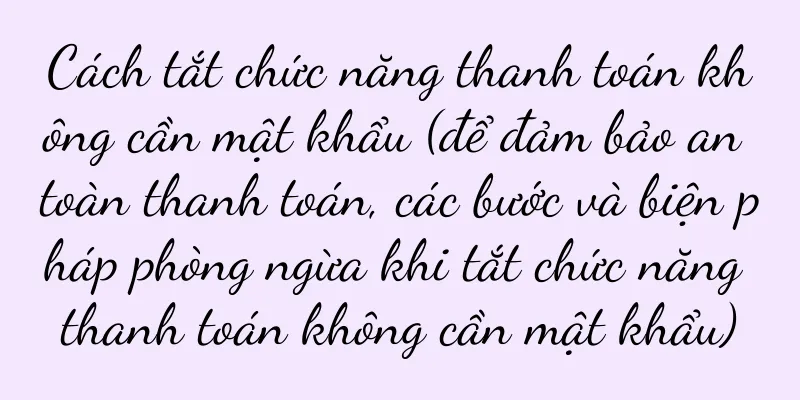 Cách tắt chức năng thanh toán không cần mật khẩu (để đảm bảo an toàn thanh toán, các bước và biện pháp phòng ngừa khi tắt chức năng thanh toán không cần mật khẩu)