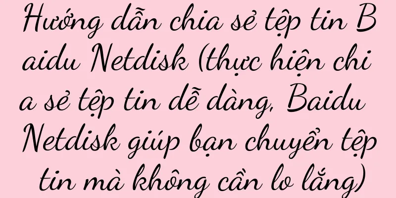 Hướng dẫn chia sẻ tệp tin Baidu Netdisk (thực hiện chia sẻ tệp tin dễ dàng, Baidu Netdisk giúp bạn chuyển tệp tin mà không cần lo lắng)