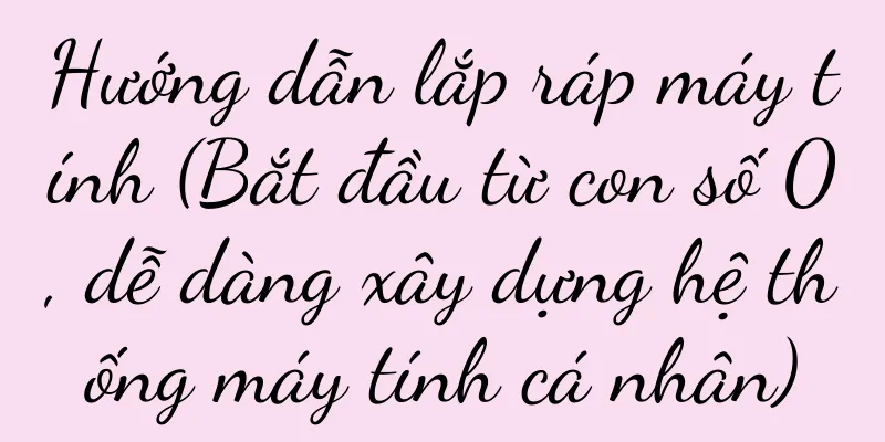 Hướng dẫn lắp ráp máy tính (Bắt đầu từ con số 0, dễ dàng xây dựng hệ thống máy tính cá nhân)