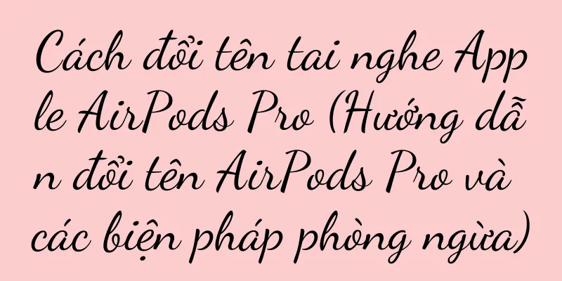 Cách đổi tên tai nghe Apple AirPods Pro (Hướng dẫn đổi tên AirPods Pro và các biện pháp phòng ngừa)