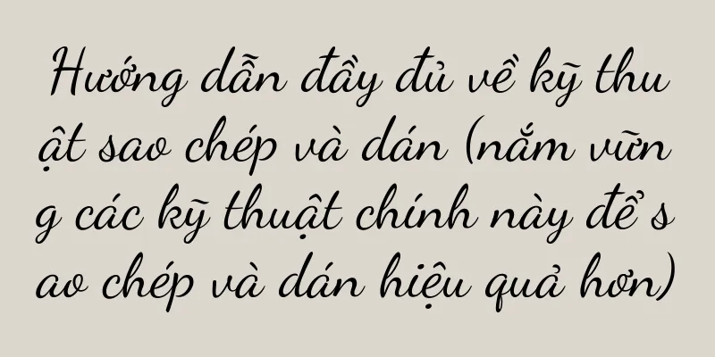 Hướng dẫn đầy đủ về kỹ thuật sao chép và dán (nắm vững các kỹ thuật chính này để sao chép và dán hiệu quả hơn)