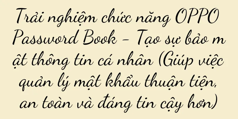 Trải nghiệm chức năng OPPO Password Book - Tạo sự bảo mật thông tin cá nhân (Giúp việc quản lý mật khẩu thuận tiện, an toàn và đáng tin cậy hơn)