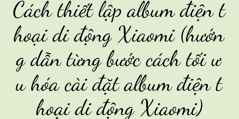 Cách thiết lập album điện thoại di động Xiaomi (hướng dẫn từng bước cách tối ưu hóa cài đặt album điện thoại di động Xiaomi)
