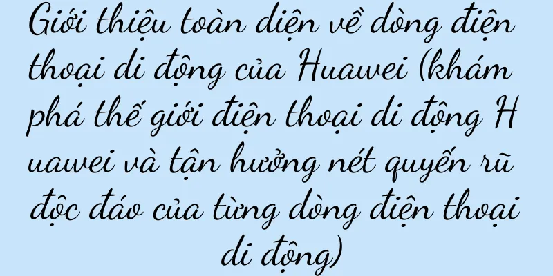 Giới thiệu toàn diện về dòng điện thoại di động của Huawei (khám phá thế giới điện thoại di động Huawei và tận hưởng nét quyến rũ độc đáo của từng dòng điện thoại di động)