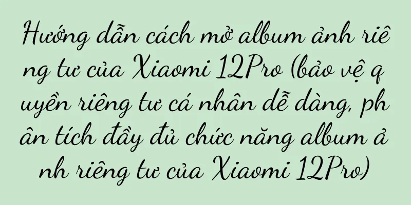 Hướng dẫn cách mở album ảnh riêng tư của Xiaomi 12Pro (bảo vệ quyền riêng tư cá nhân dễ dàng, phân tích đầy đủ chức năng album ảnh riêng tư của Xiaomi 12Pro)