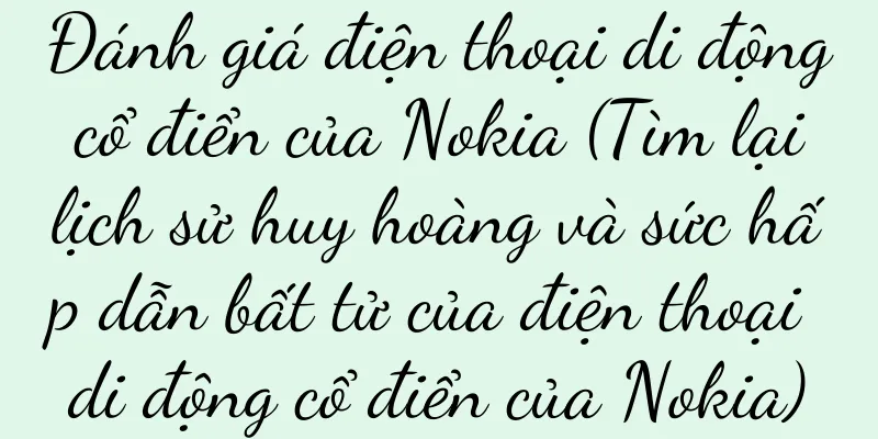 Đánh giá điện thoại di động cổ điển của Nokia (Tìm lại lịch sử huy hoàng và sức hấp dẫn bất tử của điện thoại di động cổ điển của Nokia)
