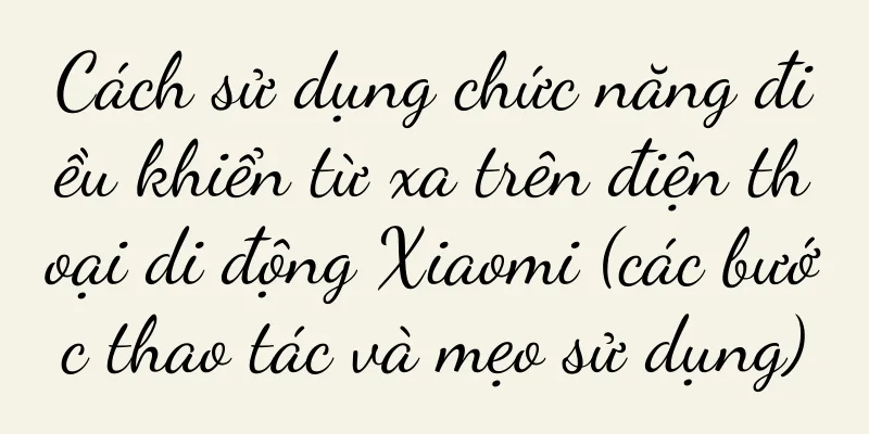 Cách sử dụng chức năng điều khiển từ xa trên điện thoại di động Xiaomi (các bước thao tác và mẹo sử dụng)
