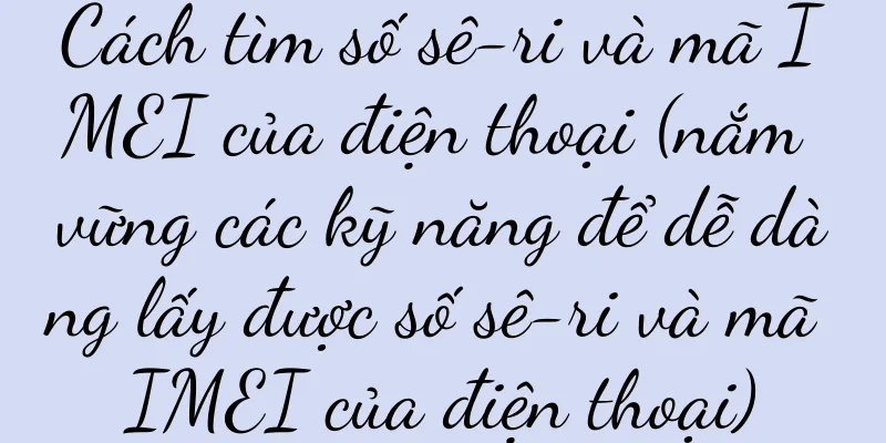 Cách tìm số sê-ri và mã IMEI của điện thoại (nắm vững các kỹ năng để dễ dàng lấy được số sê-ri và mã IMEI của điện thoại)