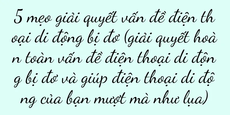 5 mẹo giải quyết vấn đề điện thoại di động bị đơ (giải quyết hoàn toàn vấn đề điện thoại di động bị đơ và giúp điện thoại di động của bạn mượt mà như lụa)